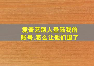 爱奇艺别人登陆我的账号,怎么让他们退了