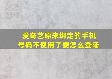 爱奇艺原来绑定的手机号码不使用了要怎么登陆