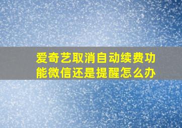 爱奇艺取消自动续费功能微信还是提醒怎么办