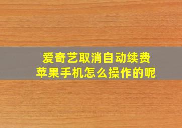 爱奇艺取消自动续费苹果手机怎么操作的呢