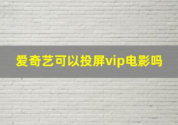 爱奇艺可以投屏vip电影吗