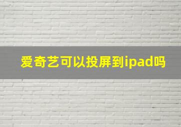 爱奇艺可以投屏到ipad吗