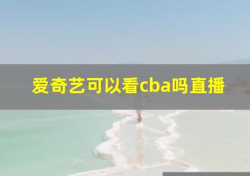 爱奇艺可以看cba吗直播