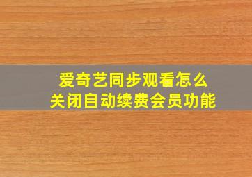 爱奇艺同步观看怎么关闭自动续费会员功能