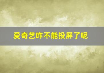 爱奇艺咋不能投屏了呢