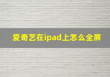 爱奇艺在ipad上怎么全屏