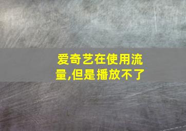 爱奇艺在使用流量,但是播放不了