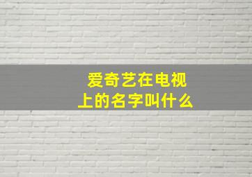 爱奇艺在电视上的名字叫什么