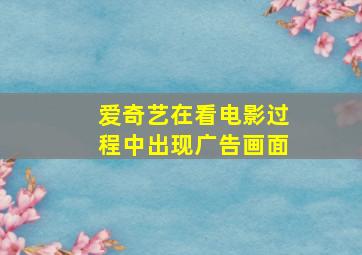 爱奇艺在看电影过程中出现广告画面