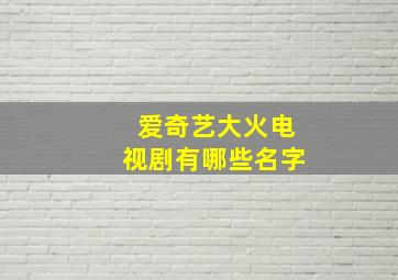 爱奇艺大火电视剧有哪些名字