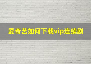 爱奇艺如何下载vip连续剧