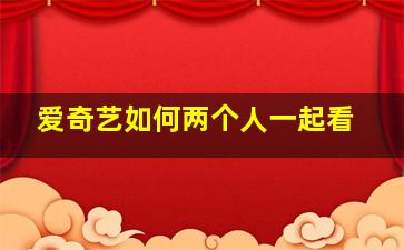 爱奇艺如何两个人一起看