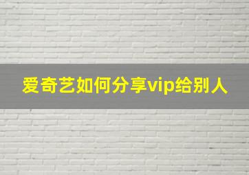 爱奇艺如何分享vip给别人