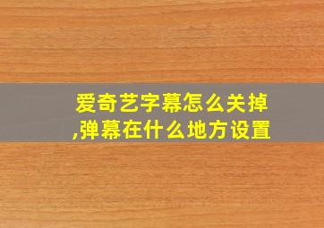 爱奇艺字幕怎么关掉,弹幕在什么地方设置