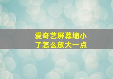 爱奇艺屏幕缩小了怎么放大一点