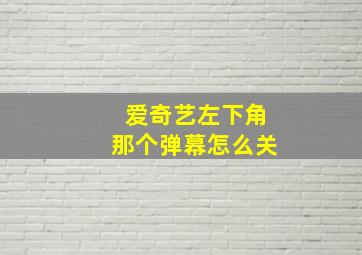 爱奇艺左下角那个弹幕怎么关