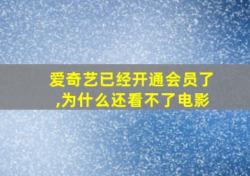 爱奇艺已经开通会员了,为什么还看不了电影