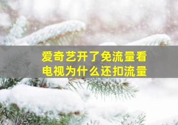 爱奇艺开了免流量看电视为什么还扣流量