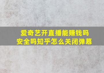 爱奇艺开直播能赚钱吗安全吗知乎怎么关闭弹幕