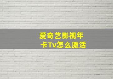 爱奇艺影视年卡Tv怎么激活