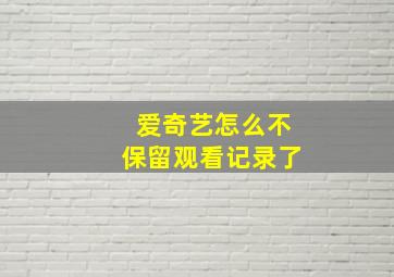 爱奇艺怎么不保留观看记录了