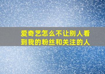 爱奇艺怎么不让别人看到我的粉丝和关注的人