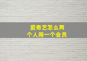 爱奇艺怎么两个人用一个会员