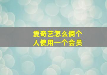 爱奇艺怎么俩个人使用一个会员