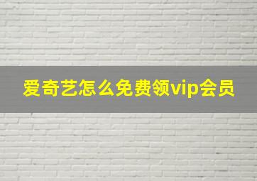 爱奇艺怎么免费领vip会员