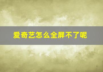 爱奇艺怎么全屏不了呢