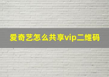 爱奇艺怎么共享vip二维码