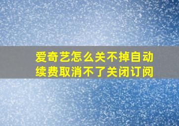 爱奇艺怎么关不掉自动续费取消不了关闭订阅