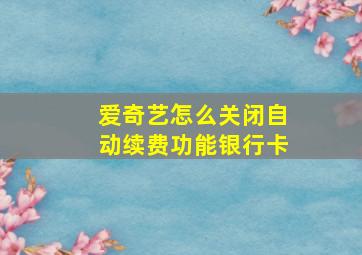 爱奇艺怎么关闭自动续费功能银行卡