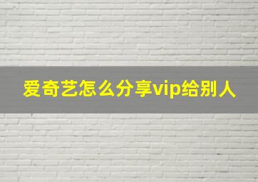 爱奇艺怎么分享vip给别人