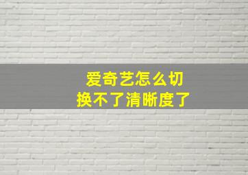 爱奇艺怎么切换不了清晰度了