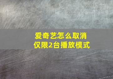 爱奇艺怎么取消仅限2台播放模式