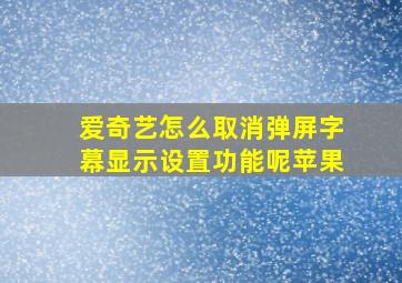 爱奇艺怎么取消弹屏字幕显示设置功能呢苹果