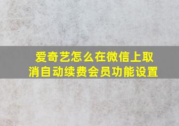 爱奇艺怎么在微信上取消自动续费会员功能设置