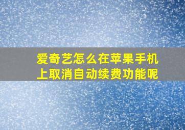 爱奇艺怎么在苹果手机上取消自动续费功能呢