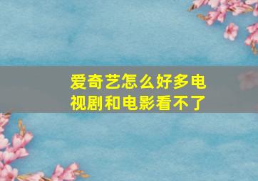 爱奇艺怎么好多电视剧和电影看不了