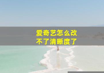 爱奇艺怎么改不了清晰度了