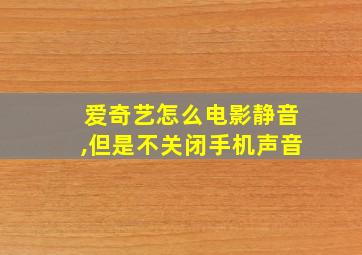 爱奇艺怎么电影静音,但是不关闭手机声音