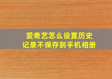 爱奇艺怎么设置历史记录不保存到手机相册