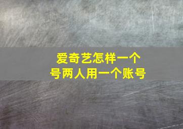 爱奇艺怎样一个号两人用一个账号