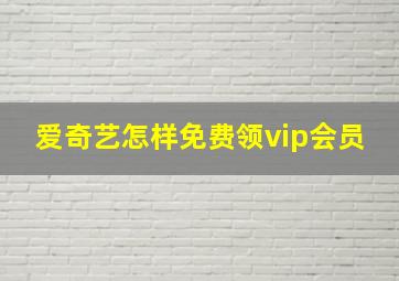 爱奇艺怎样免费领vip会员