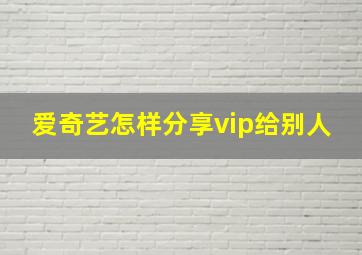 爱奇艺怎样分享vip给别人