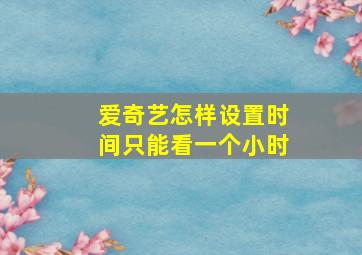 爱奇艺怎样设置时间只能看一个小时