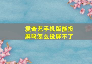 爱奇艺手机版能投屏吗怎么投屏不了