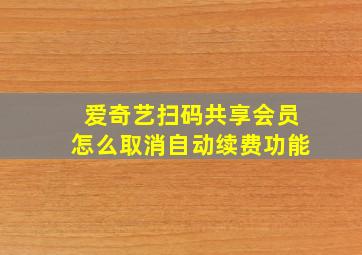 爱奇艺扫码共享会员怎么取消自动续费功能