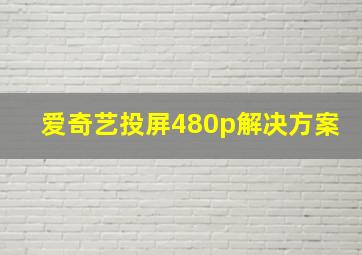 爱奇艺投屏480p解决方案